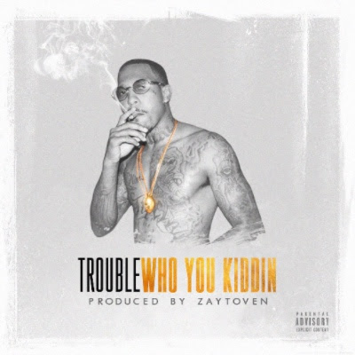 [Single] Trouble – Who You Kiddin (Prod by Zaytoven) @TroubleDTE